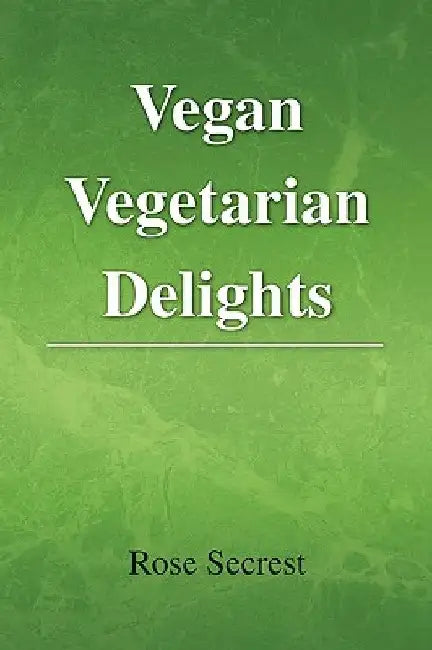 Vegan Vegetarian Delights by Rose Secrest