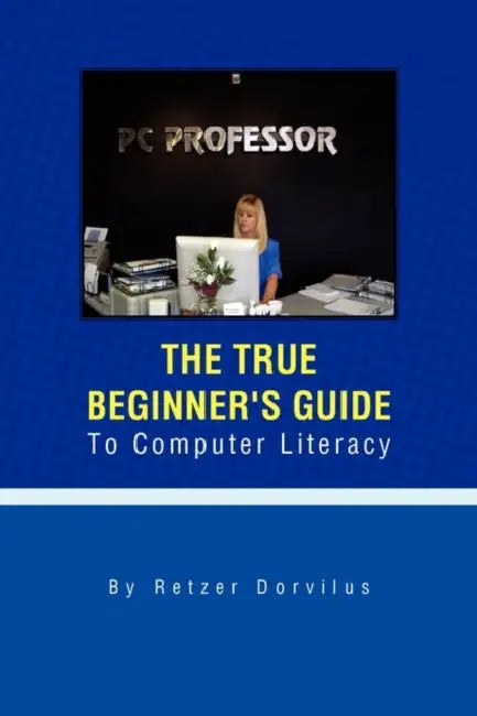 The True Beginner's Guide To Computer Literacy by Retzer Dorvilus