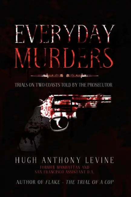 Everyday Murders: Trials on Two Coasts Told by the Prosecutor by Hugh Anthony Levine