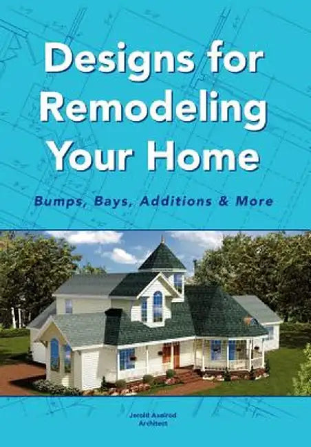 Designs for Remodeling Your Home: Bumps, Bays, Additions & More by Jerold Axelrod Architect