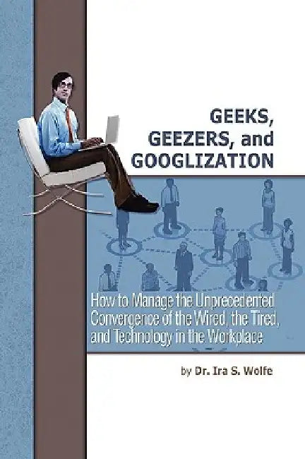 Geeks, Geezers, and Googlization by Ira S. Wolfe