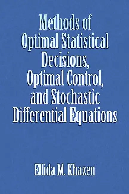 Methods of Optimal Statistical Decisions, Optimal Control, and Stochastic Differential Equations by Ellida M. Khazen