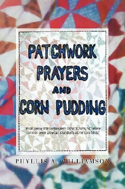 Patchwork, Prayers and Corn Pudding by Phyllis A. Williamson