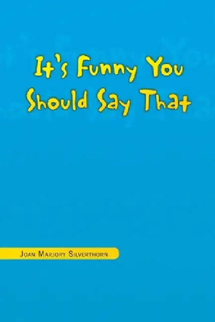 It's Funny You Should Say That by Joan Marjory Silverthorn