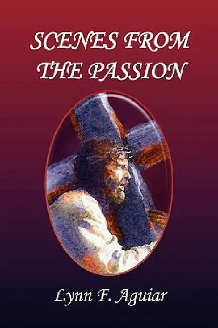 Scenes from the Passion by Lynn F. Aguiar