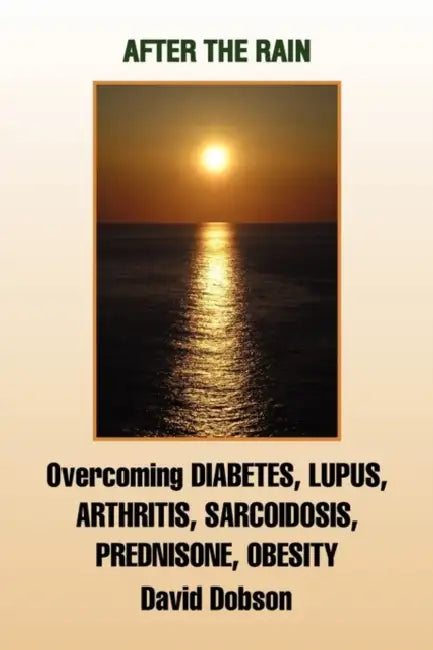 After the Rain: Overcoming Diabetes, Lupus, Arthritis, Sarcoidosis, Prednisone, Obesity by David Dobson