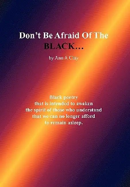 Don't Be Afraid of the Black... by Ann A. Clay