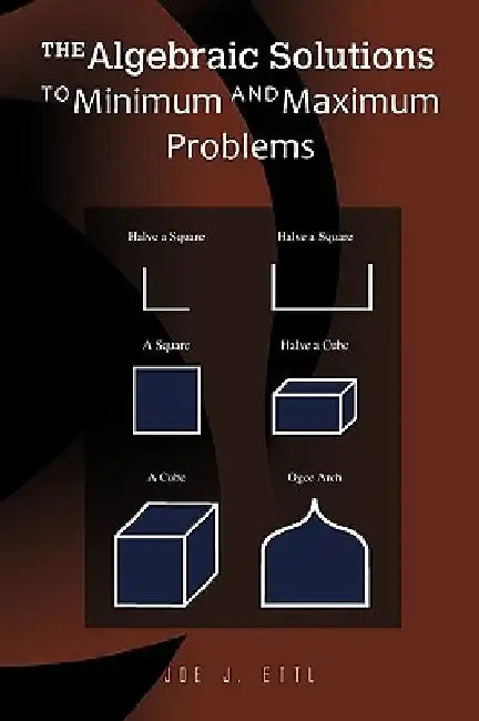 The Algebraic Solutions to Minimum and Maximum Problems by Joe J. Ettl