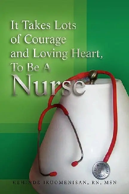 It Takes Lots of Courage and Loving Heart, to Be a Nurse by Kehinde Msn Ikuomenisan