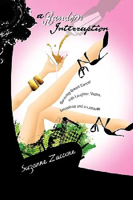 A Random Interruption: Surviving Breast Cancer with Laughter, Vodka, Smoothies and an Attitude by Suzanne Zaccone