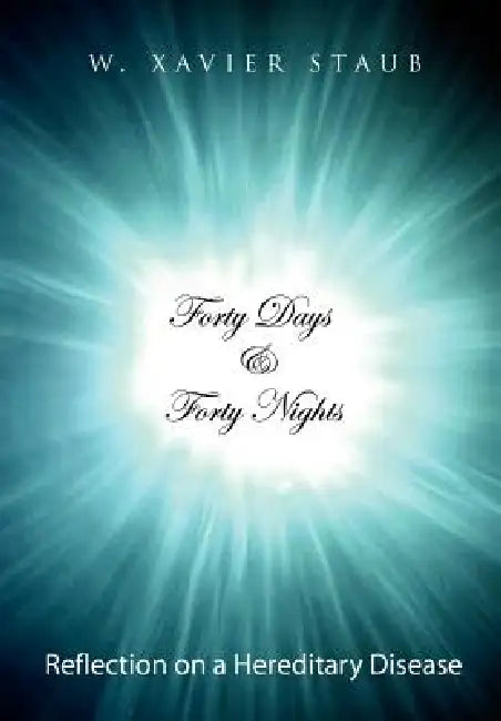 Forty Days and Forty Nights: Reflection on a Hereditary Disease by W. Xavier Staub