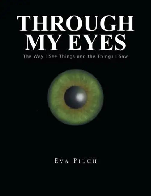 Through My Eyes: The Way I See Things and the Things I Saw by Eva Pilch