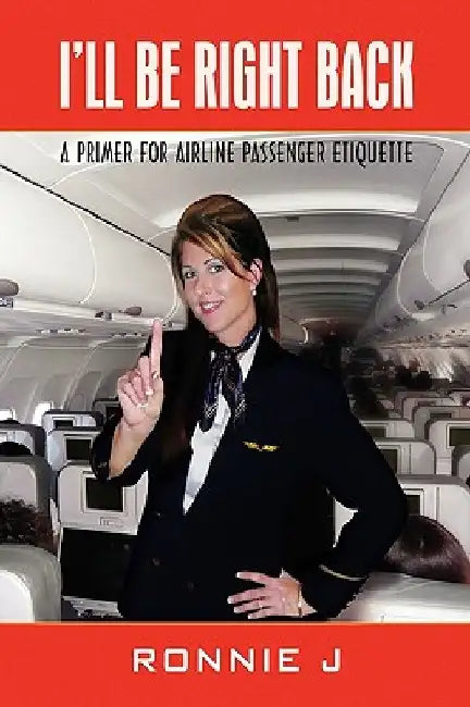 I'll Be Right Back: A Primer for Airline Passenger Etiquette by Ronnie J