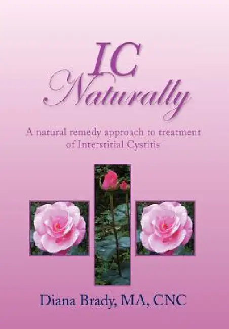 IC Naturally: A natural remedy approach to treatment of Interstitial Cystitis by Diana Brady Ma Cnc