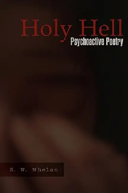 Holy Hell: Psychoactive Poetry by S. W. Whelan