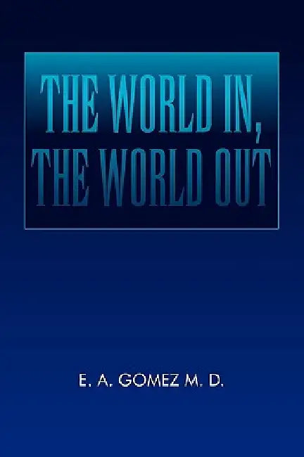 The World In, the World Out by E. A. Gomez M. D