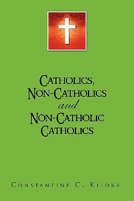 Catholics, Non-Catholics and Non-Catholic Catholics by Constantine C. Kliora