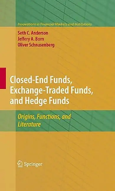 Closed-End Funds, Exchange-Traded Funds, and Hedge Funds: Origins, Functions, and Literature by Seth Anderson
