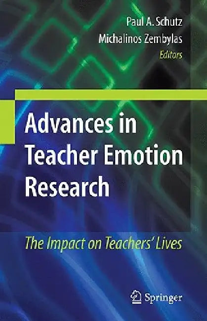 Advances in Teacher Emotion Research: The Impact on Teachers' Lives by Paul A. Schutz, Michalinos Zembylas