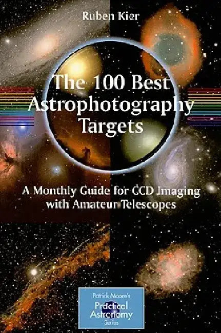 The 100 Best Targets for Astrophotography: A Monthly Guide for CCD Imaging with Amateur Telescopes by Ruben Kier
