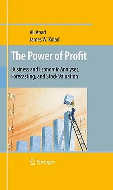 The Power of Profit: Business and Economic Analyses, Forecasting, and Stock Valuation by Ali Anari