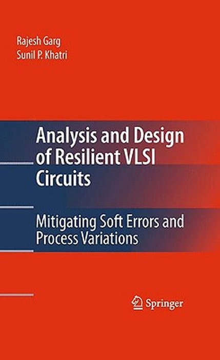 Analysis And Design Of Resilient Vlsi Circuits: Mitigating Soft Errors and Process Variations by Rajesh Garg, Sunil P. Khatri