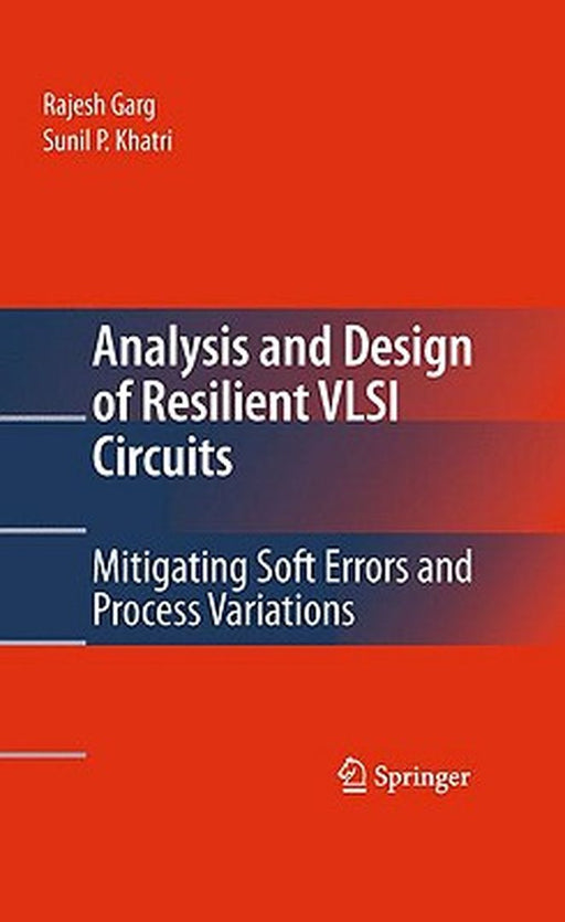 Analysis And Design Of Resilient Vlsi Circuits: Mitigating Soft Errors and Process Variations by Rajesh Garg, Sunil P. Khatri