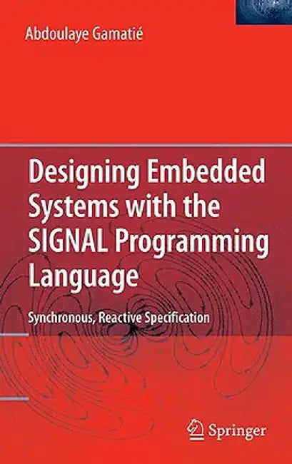 Designing Embedded Systems with the SIGNAL Programming Language: Synchronous, Reactive Specification by Abdoulaye Gamatié