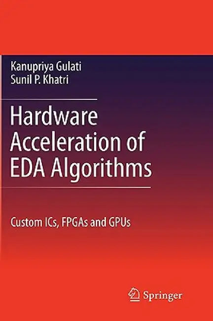 Hardware Acceleration of Eda Algorithms: Custom Ics, FPGAs and Gpus by Sunil P. Khatri