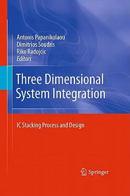 Three Dimensional System Integration: IC Stacking Process and Design by Antonis Papanikolaou