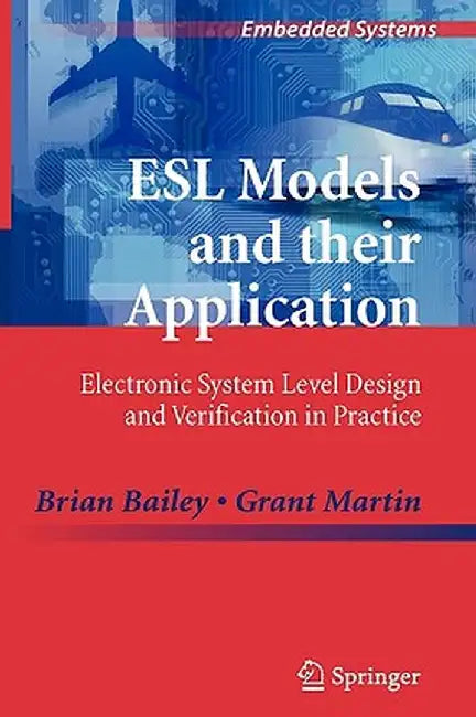 ESL Models and Their Application: Electronic System Level Design and Verification in Practice by Brian Bailey