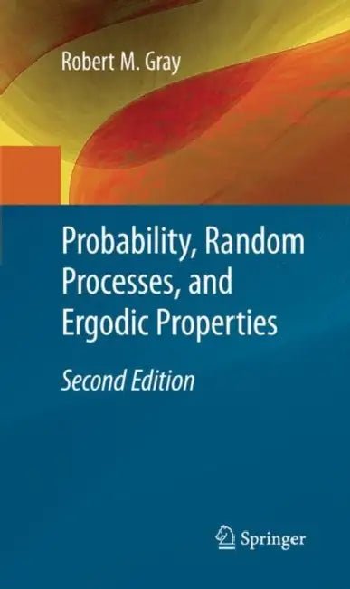Probability, Random Processes, and Ergodic Properties by Robert M. Gray