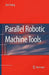 Parallel Robotic Machine Tools by Dan Zhang