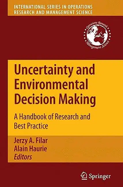 Uncertainty and Environmental Decision Making: A Handbook of Research and Best Practice by Jerzy A. Filar