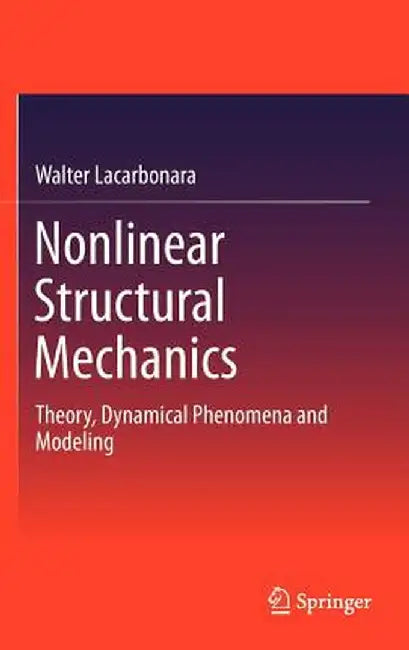 Nonlinear Structural Mechanics: Theory, Dynamical Phenomena and Modeling by Walter Lacarbonara