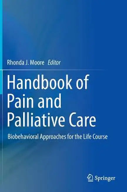 Handbook of Pain and Palliative Care: Biobehavioral Approaches for the Life Course by Rhonda J. Moore