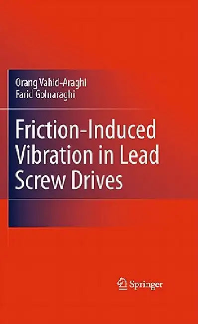Friction-Induced Vibration in Lead Screw Drives by Orang Vahid-Araghi, Farid Golnaraghi