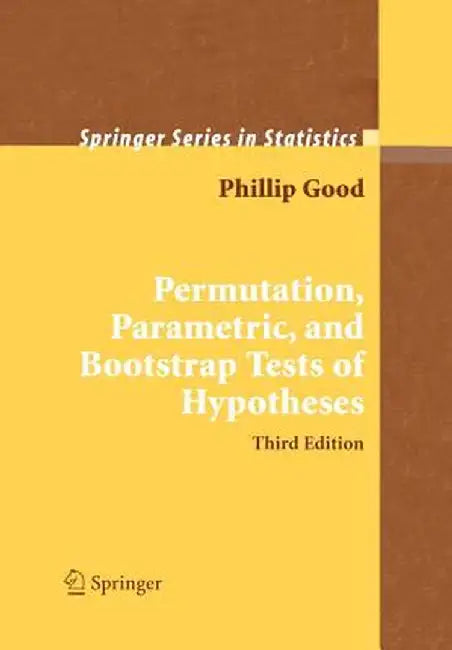 Permutation, Parametric, and Bootstrap Tests of Hypotheses by Phillip I. Good