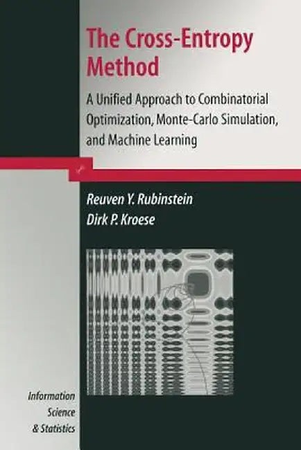 The Cross-Entropy Method: A Unified Approach to Combinatorial Optimization, Monte-Carlo Simulation and Machine Learning by Reuven Y. Rubinstein