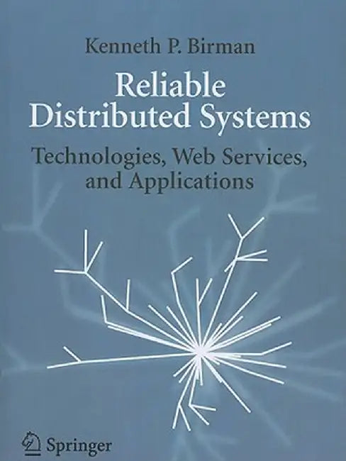 Reliable Distributed Systems: Technologies, Web Services, and Applications by Kenneth Birman