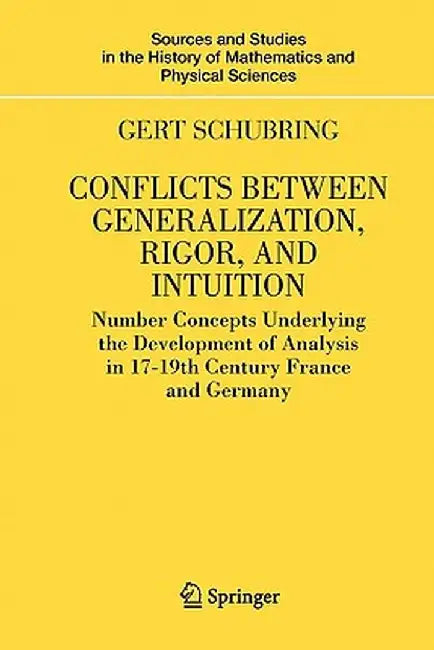Conflicts Between Generalization, Rigor, and Intuition: Number Concepts Underlying the Development of Analysis in 17th-19th Century France and Germany by Gert Schubring