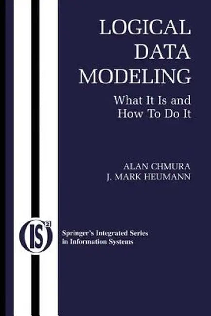 Logical Data Modeling: What It Is and How to Do It by Alan Chmura