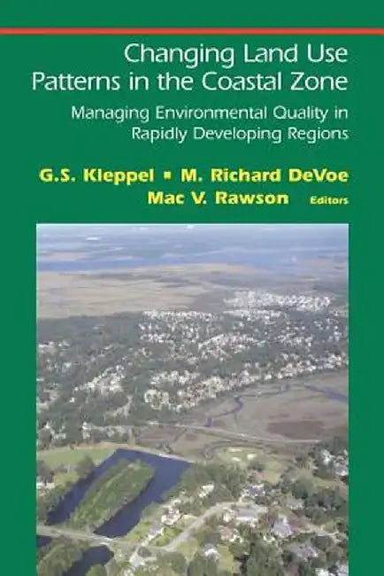 Changing Land Use Patterns in the Coastal Zone: Managing Environmental Quality in Rapidly Developing Regions by G. S. Kleppel