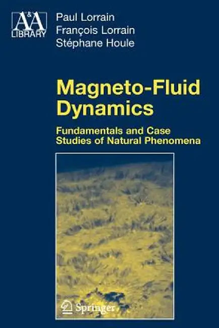 Magneto-Fluid Dynamics: Fundamentals and Case Studies of Natural Phenomena by Paul Lorrain
