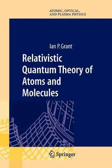 Relativistic Quantum Theory of Atoms and Molecules: Theory and Computation by Ian P. Grant