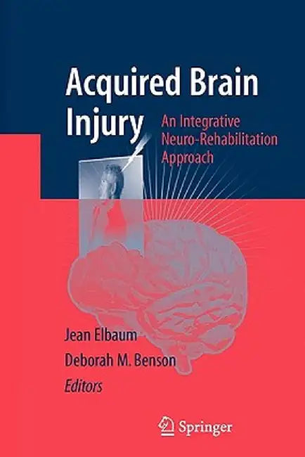 Acquired Brain Injury: An Integrative Neuro-Rehabilitation Approach by Jean Elbaum