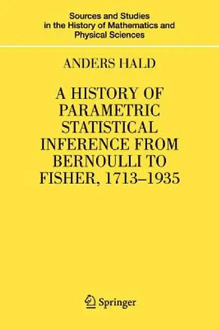 A History of Parametric Statistical Inference from Bernoulli to Fisher, 1713-1935 by Anders Hald
