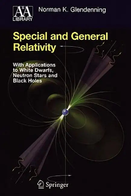 Special and General Relativity: With Applications to White Dwarfs, Neutron Stars and Black Holes by Norman K. Glendenning