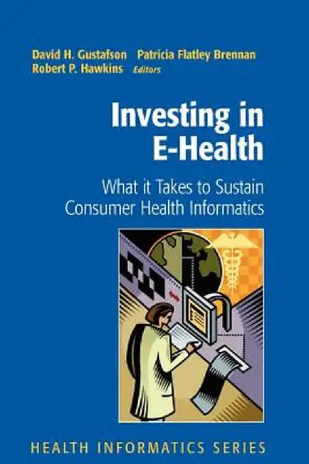 Investing in E-Health: What It Takes to Sustain Consumer Health Informatics by David H. Gustafson