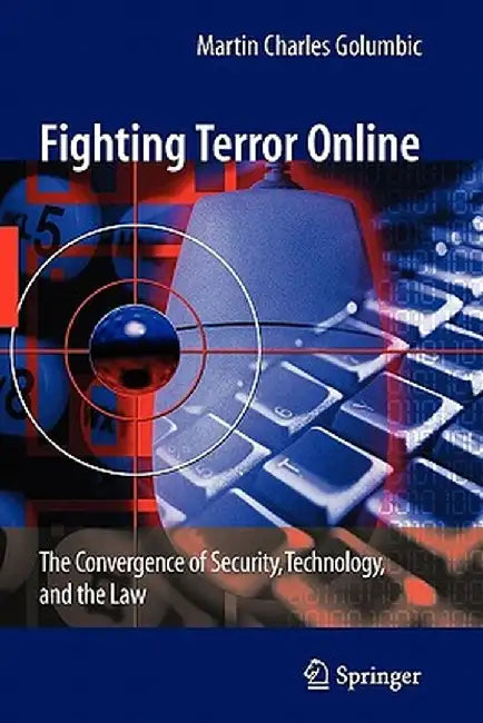 Fighting Terror Online: The Convergence of Security, Technology, and the Law by Martin Charles Golumbic